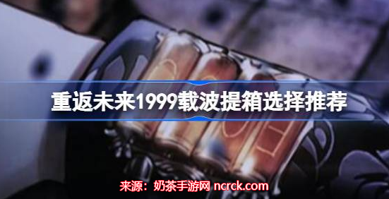 重返未来1999载波提箱选哪个(五款载波提箱推荐)