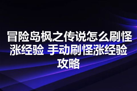 冒险岛枫之传说怎么刷怪涨经验 手动刷怪涨经验攻略