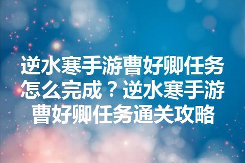 逆水寒手游曹好卿任务怎么完成？逆水寒手游曹好卿任务通关攻略