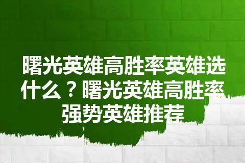 曙光英雄高胜率英雄选什么？曙光英雄高胜率强势英雄推荐