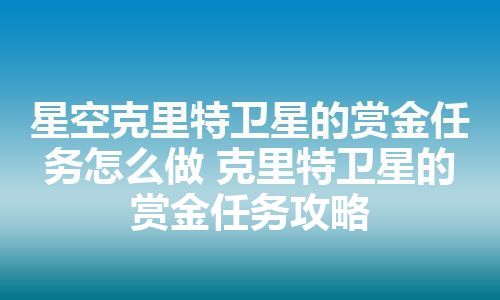 星空克里特卫星的赏金任务怎么做 克里特卫星的赏金任务攻略