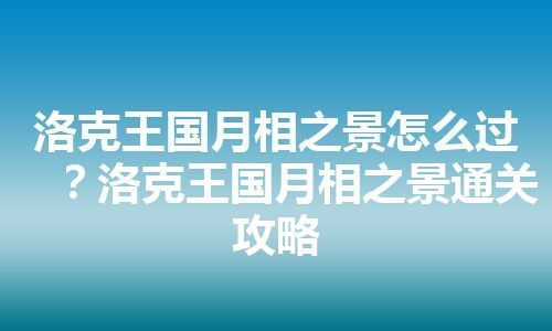 洛克王国月相之景怎么过？洛克王国月相之景通关攻略